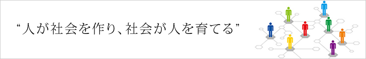 “人が社会を作り、社会が人を育てる”