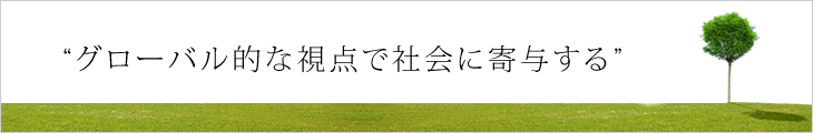 “グローバル的な視点で社会に寄与する”