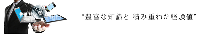 豊富な知識と積み重ねた経験値